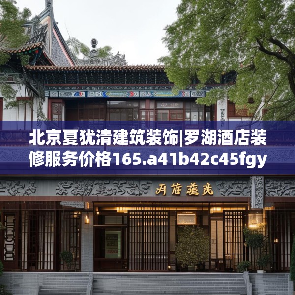 北京夏犹清建筑装饰|罗湖酒店装修服务价格165.a41b42c45fgy.52uyk