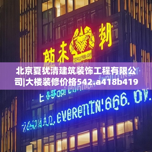 北京夏犹清建筑装饰工程有限公司|大楼装修价格542.a418b419c422fgy.42976661