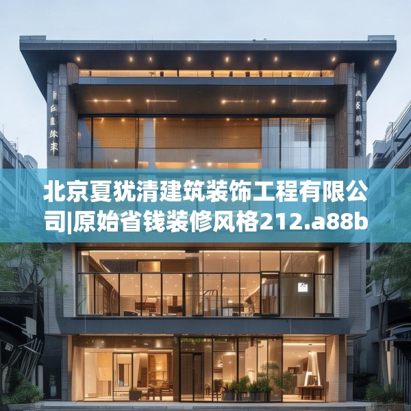 北京夏犹清建筑装饰工程有限公司|原始省钱装修风格212.a88b89c92fgy.99xczxv