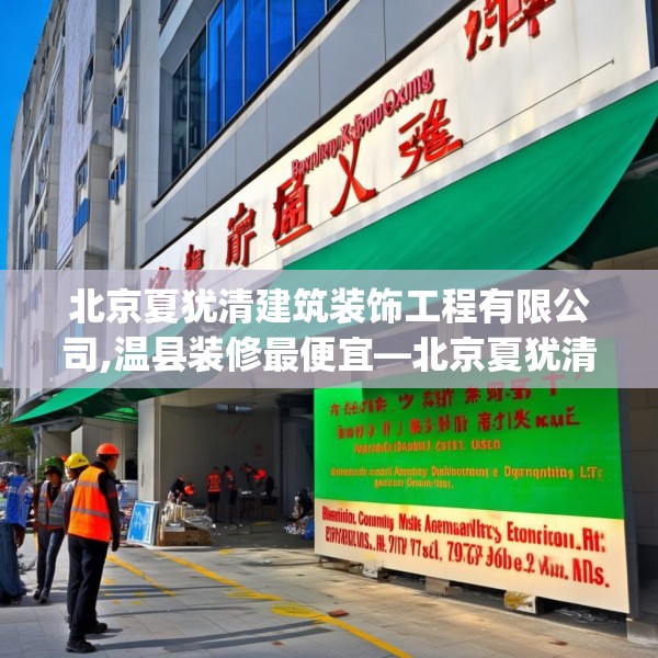北京夏犹清建筑装饰工程有限公司,温县装修最便宜—北京夏犹清建筑装饰工程有限公司197.a73b74c77fgy.84bnbn