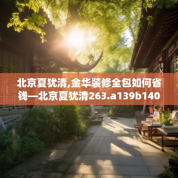 北京夏犹清,金华装修全包如何省钱—北京夏犹清263.a139b140c143fgy.150cvcx