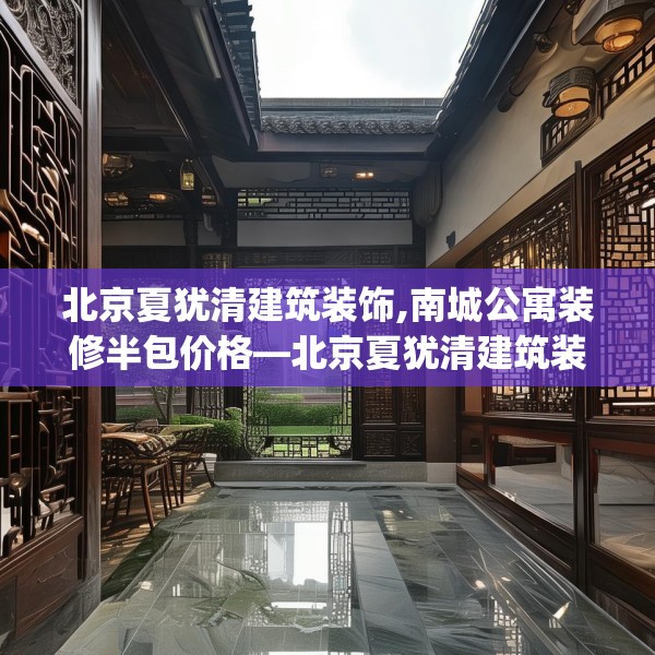 北京夏犹清建筑装饰,南城公寓装修半包价格—北京夏犹清建筑装饰259.a135b136c139fgy.146fdsfds