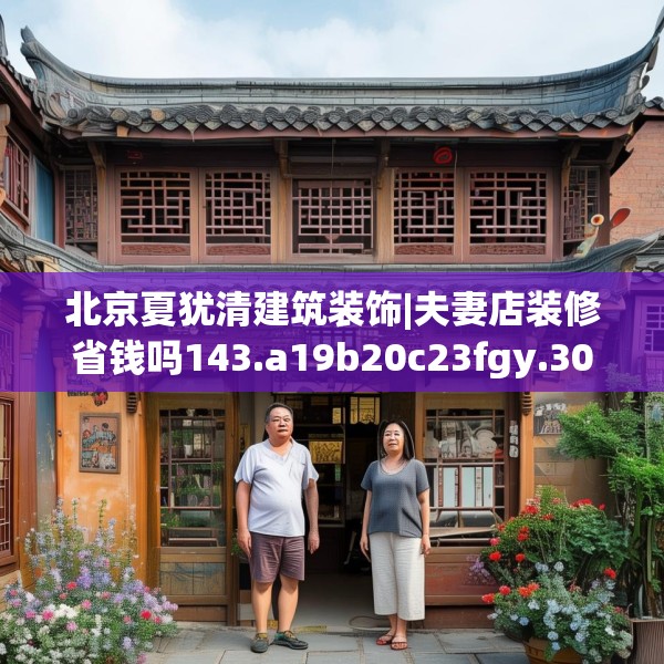 北京夏犹清建筑装饰|夫妻店装修省钱吗143.a19b20c23fgy.30bnbn