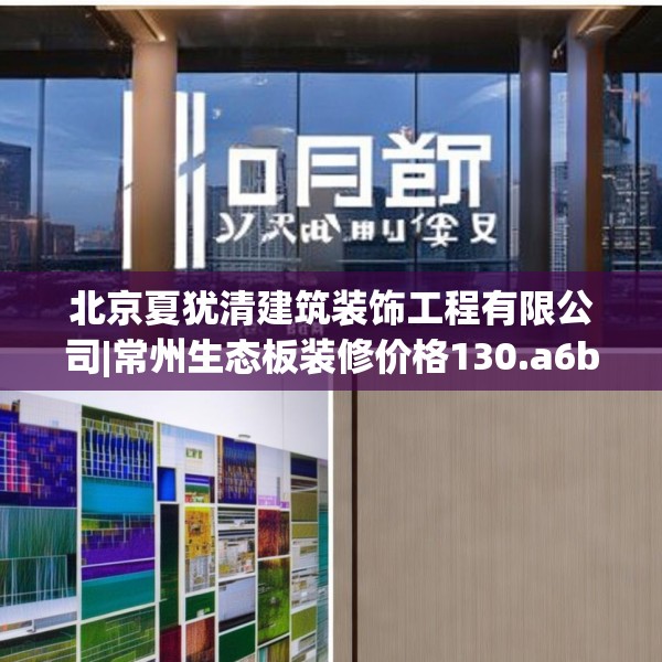 北京夏犹清建筑装饰工程有限公司|常州生态板装修价格130.a6b7c10fgy.17htyj