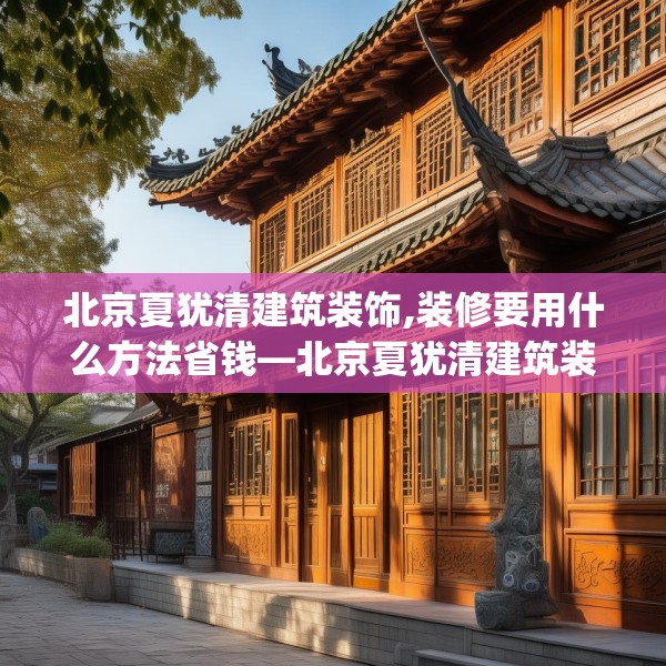 北京夏犹清建筑装饰,装修要用什么方法省钱—北京夏犹清建筑装饰553.a429b430c433fgy.440poiy
