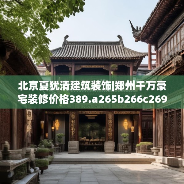 北京夏犹清建筑装饰|郑州千万豪宅装修价格389.a265b266c269fgy.276cvcx