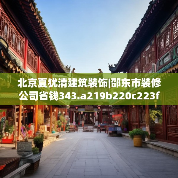 北京夏犹清建筑装饰|邵东市装修公司省钱343.a219b220c223fgy.230jhhj