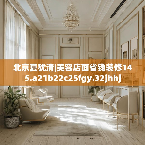 北京夏犹清|美容店面省钱装修145.a21b22c25fgy.32jhhj