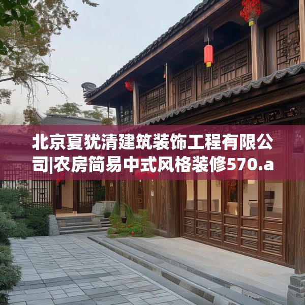 北京夏犹清建筑装饰工程有限公司|农房简易中式风格装修570.a446b447c450fgy.457lkjl