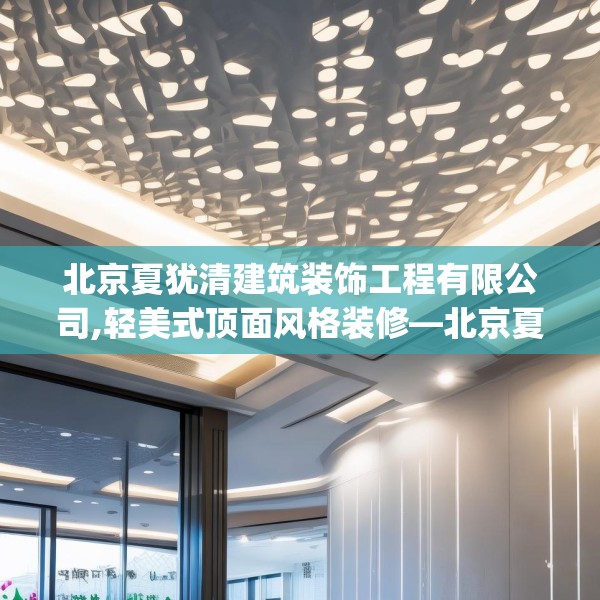 北京夏犹清建筑装饰工程有限公司,轻美式顶面风格装修—北京夏犹清建筑装饰工程有限公司174.a50b51c54fgy.61lkjl