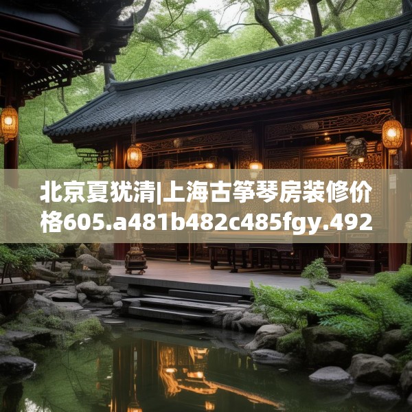 北京夏犹清|上海古筝琴房装修价格605.a481b482c485fgy.492cvcx
