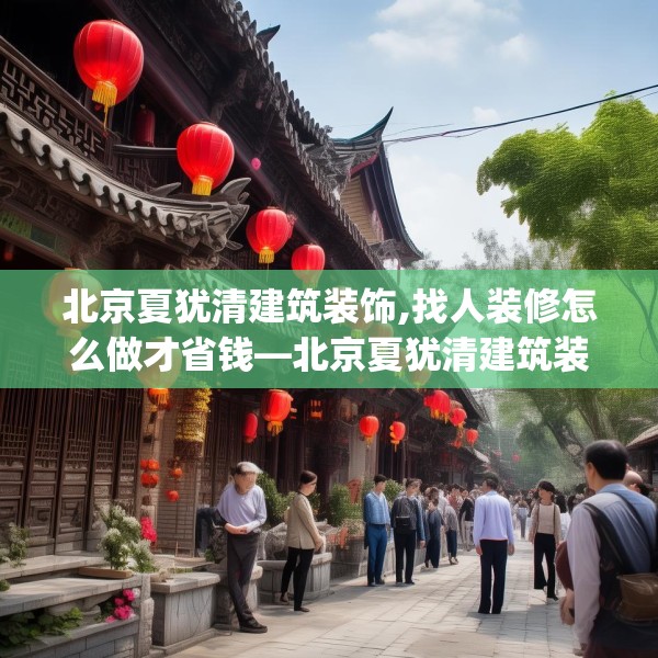 北京夏犹清建筑装饰,找人装修怎么做才省钱—北京夏犹清建筑装饰146.a22b23c26fgy.3376683