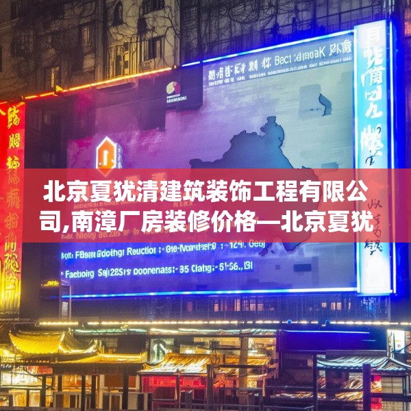 北京夏犹清建筑装饰工程有限公司,南漳厂房装修价格—北京夏犹清建筑装饰工程有限公司156.a32b33c36fgy.43lkjl