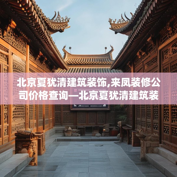 北京夏犹清建筑装饰,来凤装修公司价格查询—北京夏犹清建筑装饰432.a308b309c312fgy.319nbn