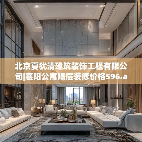 北京夏犹清建筑装饰工程有限公司|襄阳公寓隔层装修价格596.a472b473c476fgy.48376658