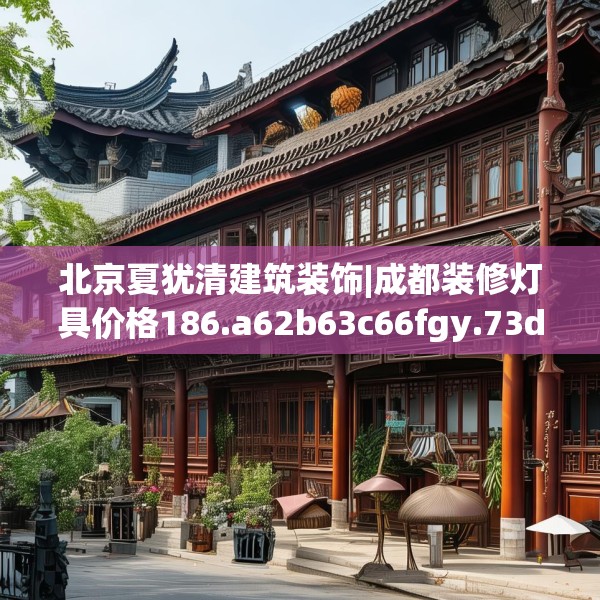 北京夏犹清建筑装饰|成都装修灯具价格186.a62b63c66fgy.73dsfds