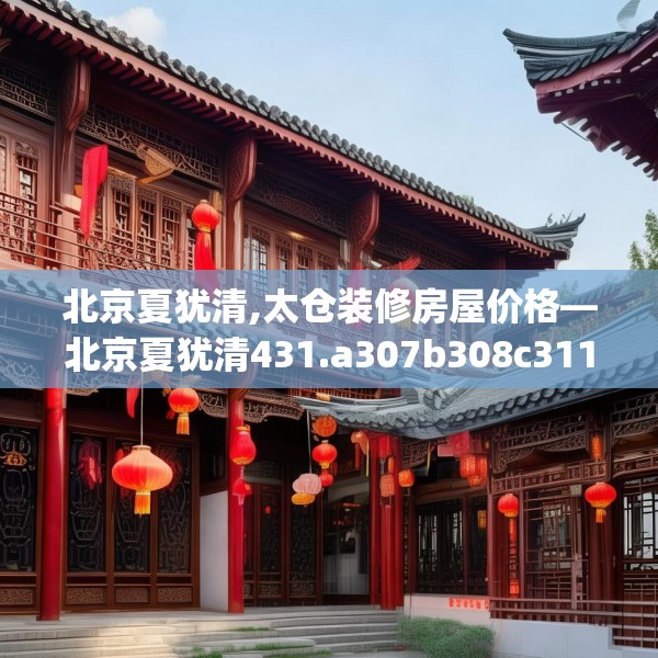 北京夏犹清,太仓装修房屋价格—北京夏犹清431.a307b308c311fgy.318bnbn