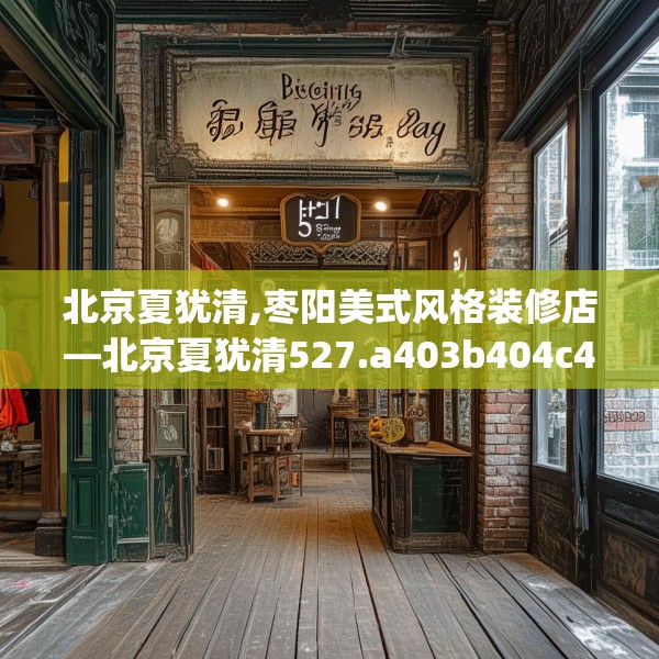 北京夏犹清,枣阳美式风格装修店—北京夏犹清527.a403b404c407fgy.414fds