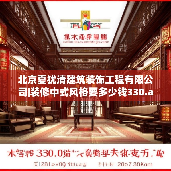 北京夏犹清建筑装饰工程有限公司|装修中式风格要多少钱330.a206b207c210fgy.217dsfds