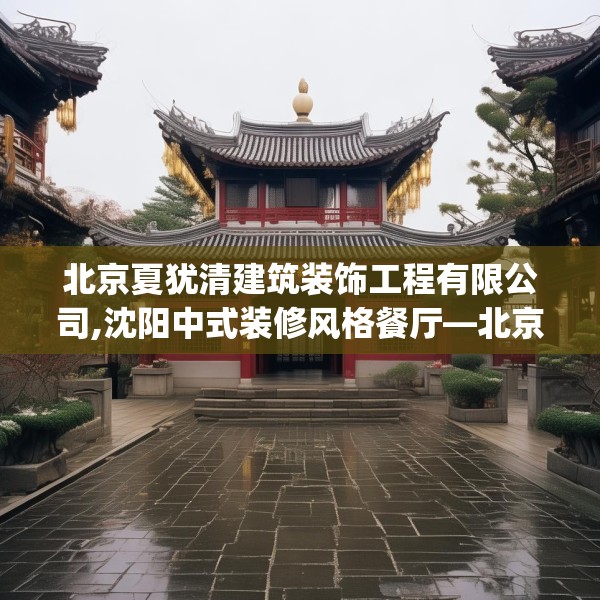 北京夏犹清建筑装饰工程有限公司,沈阳中式装修风格餐厅—北京夏犹清建筑装饰工程有限公司454.a330b331c334fgy.341htyj