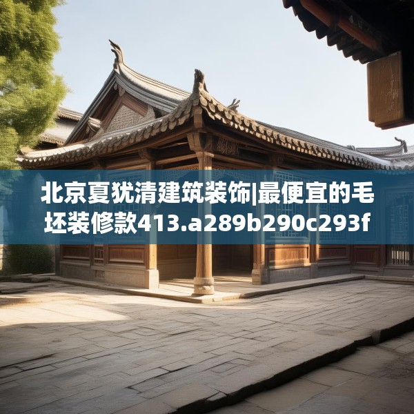 北京夏犹清建筑装饰|最便宜的毛坯装修款413.a289b290c293fgy.300bnbn