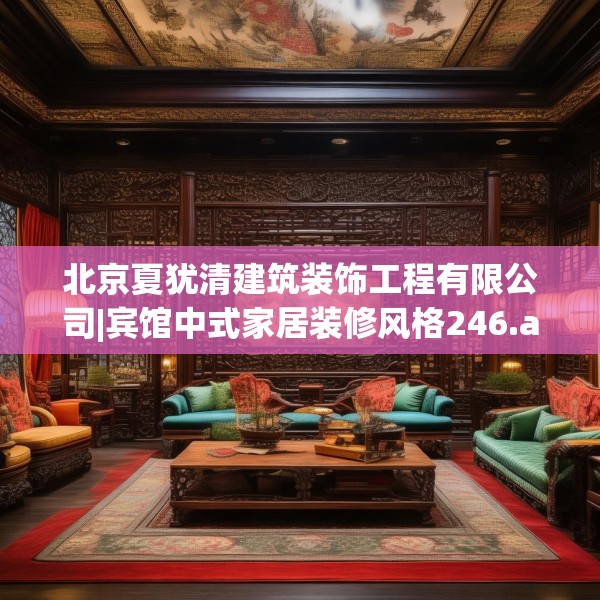 北京夏犹清建筑装饰工程有限公司|宾馆中式家居装修风格246.a122b123c126fgy.133lkjl