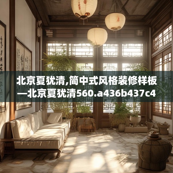 北京夏犹清,简中式风格装修样板—北京夏犹清560.a436b437c440fgy.44776660