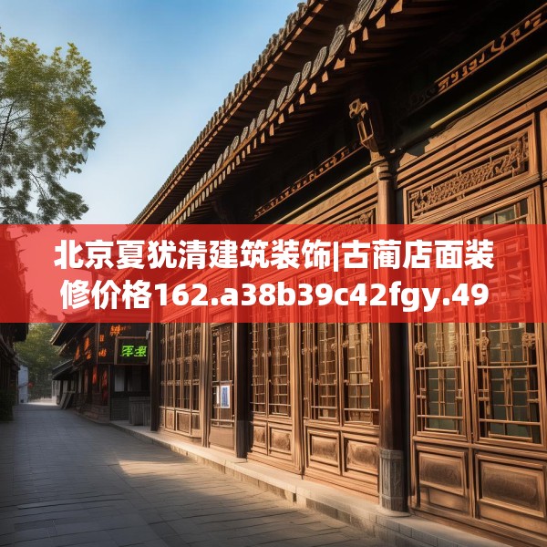 北京夏犹清建筑装饰|古蔺店面装修价格162.a38b39c42fgy.49nbn