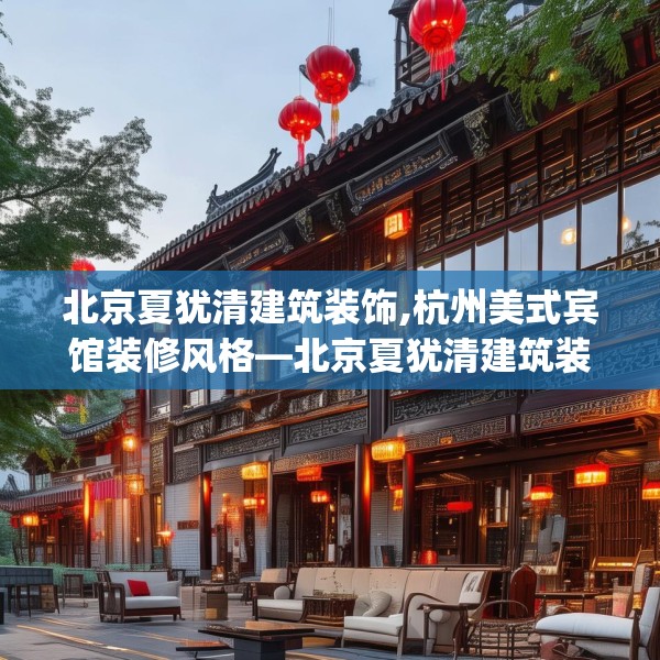 北京夏犹清建筑装饰,杭州美式宾馆装修风格—北京夏犹清建筑装饰309.a185b186c189fgy.196uyk