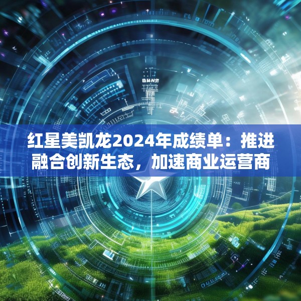 红星美凯龙2024年成绩单：推进融合创新生态，加速商业运营商的转型