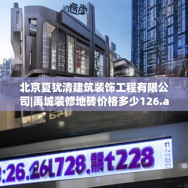 北京夏犹清建筑装饰工程有限公司|禹城装修地砖价格多少126.a2b3c6fgy.13nbn
