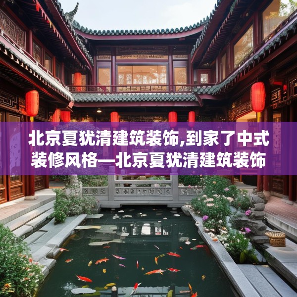 北京夏犹清建筑装饰,到家了中式装修风格—北京夏犹清建筑装饰150.a26b27c30fgy.37dsfds