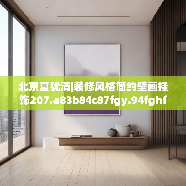 北京夏犹清|装修风格简约壁画挂饰207.a83b84c87fgy.94fghfd