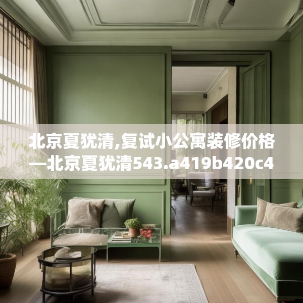 北京夏犹清,复试小公寓装修价格—北京夏犹清543.a419b420c423fgy.430uyk