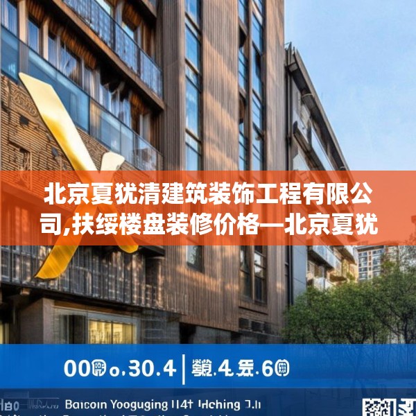 北京夏犹清建筑装饰工程有限公司,扶绥楼盘装修价格—北京夏犹清建筑装饰工程有限公司400.a276b277c280fgy.287htyj