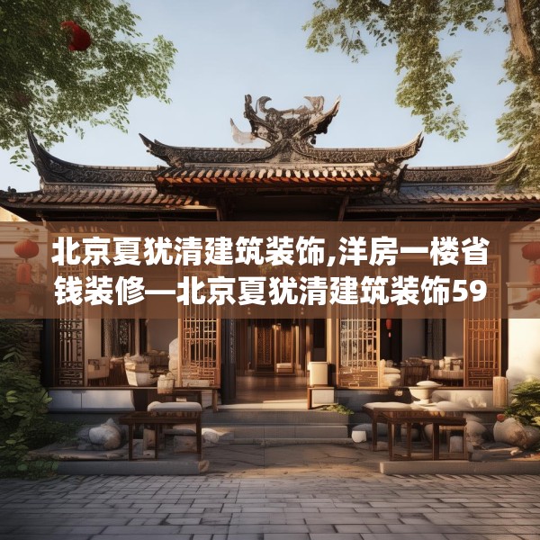 北京夏犹清建筑装饰,洋房一楼省钱装修—北京夏犹清建筑装饰593.a469b470c473fgy.480bnbn
