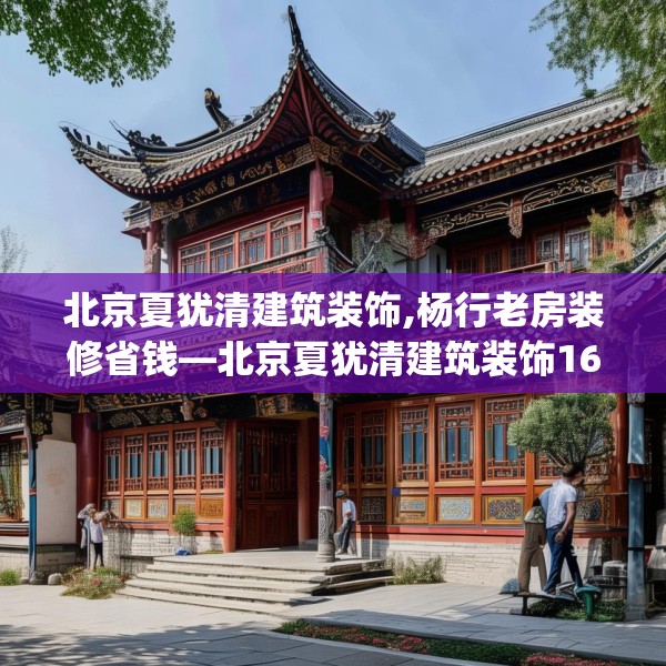 北京夏犹清建筑装饰,杨行老房装修省钱—北京夏犹清建筑装饰161.a37b38c41fgy.48bnbn