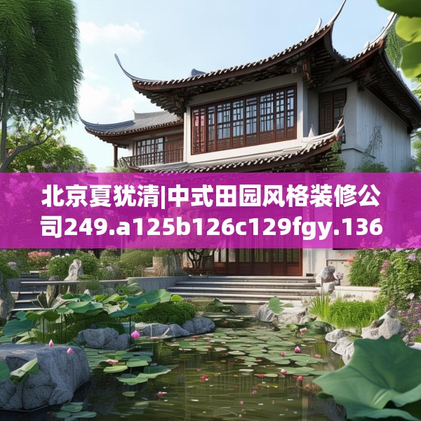 北京夏犹清|中式田园风格装修公司249.a125b126c129fgy.136fhsg
