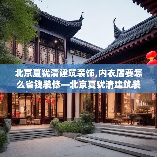 北京夏犹清建筑装饰,内衣店要怎么省钱装修—北京夏犹清建筑装饰198.a74b75c78fgy.85nbn