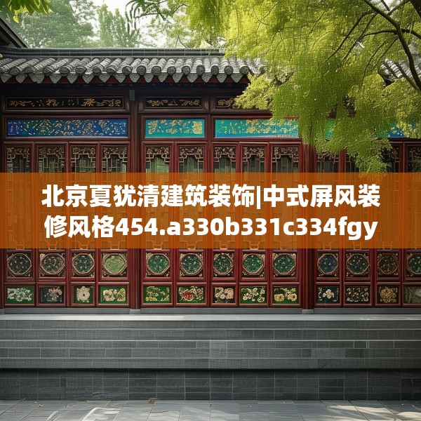 北京夏犹清建筑装饰|中式屏风装修风格454.a330b331c334fgy.341htyj