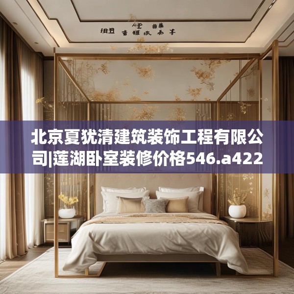 北京夏犹清建筑装饰工程有限公司|莲湖卧室装修价格546.a422b423c426fgy.433dsfds