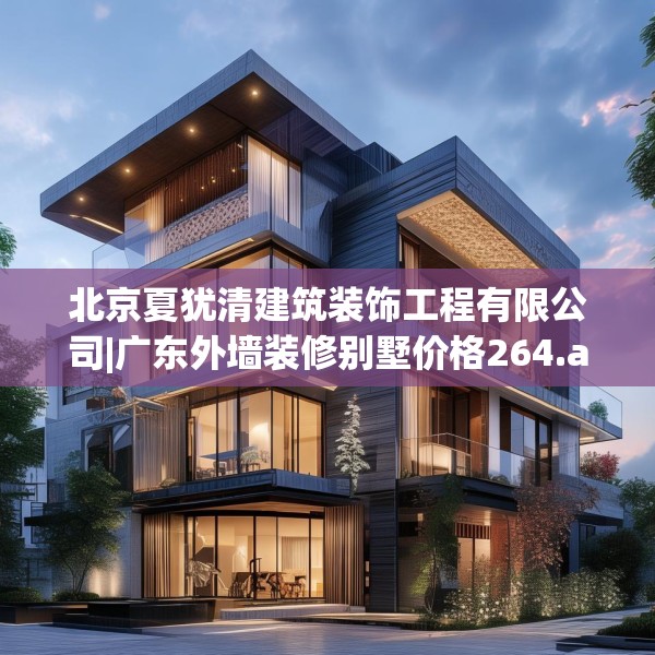 北京夏犹清建筑装饰工程有限公司|广东外墙装修别墅价格264.a140b141c144fgy.151lkjl