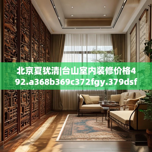 北京夏犹清|台山室内装修价格492.a368b369c372fgy.379dsfds