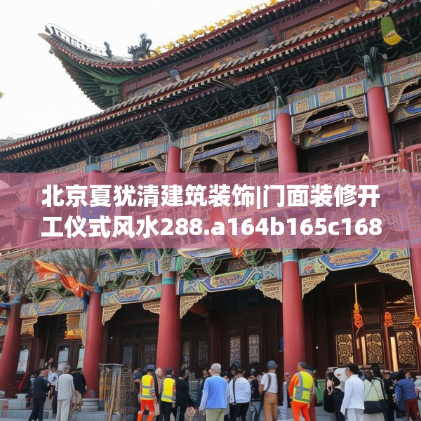 北京夏犹清建筑装饰|门面装修开工仪式风水288.a164b165c168fgy.175nbn