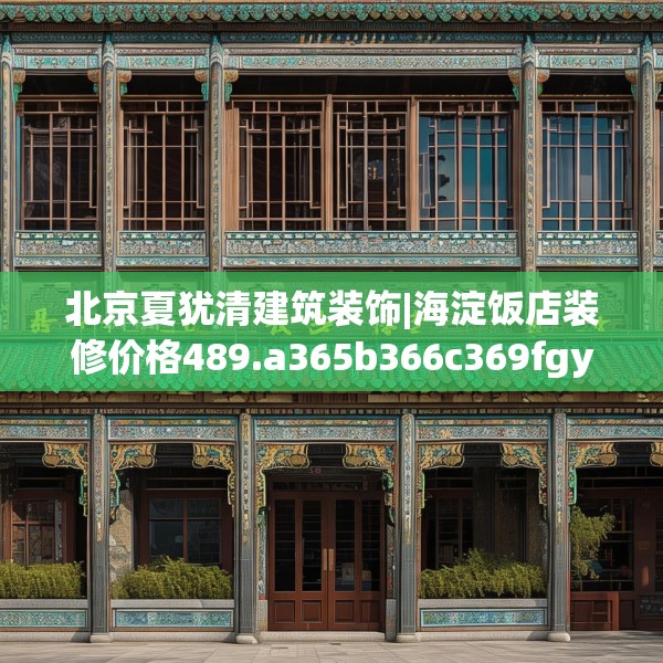 北京夏犹清建筑装饰|海淀饭店装修价格489.a365b366c369fgy.376uyk