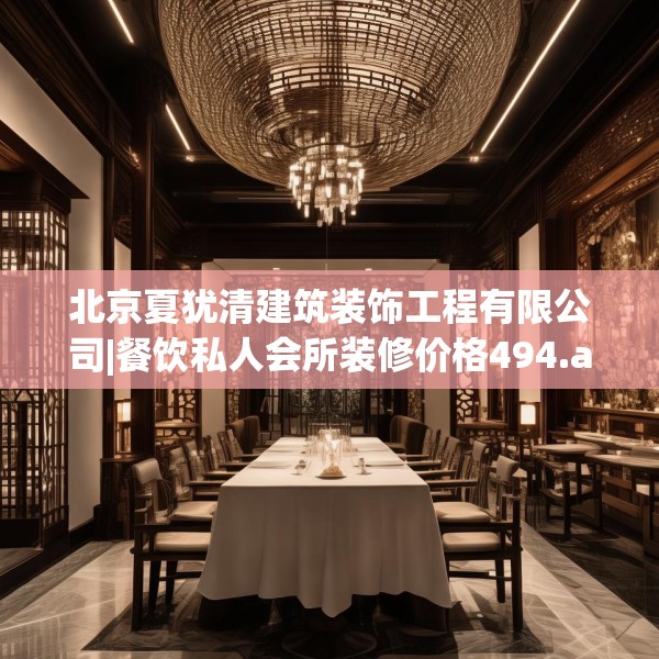 北京夏犹清建筑装饰工程有限公司|餐饮私人会所装修价格494.a370b371c374fgy.381wew