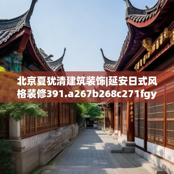 北京夏犹清建筑装饰|延安日式风格装修391.a267b268c271fgy.278poiy