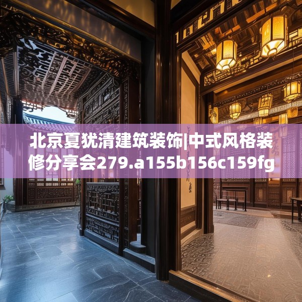 北京夏犹清建筑装饰|中式风格装修分享会279.a155b156c159fgy.166fghfd