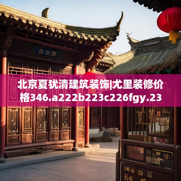 北京夏犹清建筑装饰|尤里装修价格346.a222b223c226fgy.233htyj