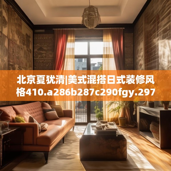 北京夏犹清|美式混搭日式装修风格410.a286b287c290fgy.297xczxv